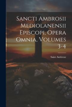 Coperta cărții Sancti Ambrosii Mediolanensii Episcopi, Opera Omnia, Volumes 3-4