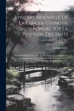 Syntaxe Nouvelle De La Langue Chinoise Fondée Sur La Position Des Mots: Suivie De Deux Traités Sur Les Particules Et Les Principaux Termes De Grammaire, D'une Table Des Idiotismes, De Fables, De Légendes Et D'apologues Traduits Mot À Mot; Volume 2
