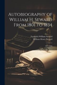 Coperta cărții Autobiography of William H. Seward From 1801 to 1834: 1831-1846