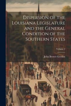 Coperta cărții Dispersion of the Louisiana Legislature and the General Condition of the Southern States; Volume 2