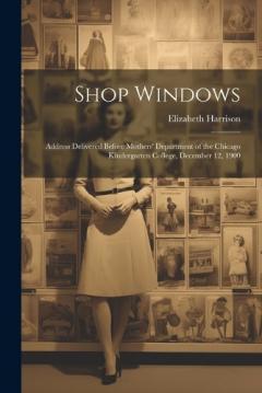 Shop Windows: Address Delivered Before Mothers' Department of the Chicago Kindergarten College, December 12, 1900