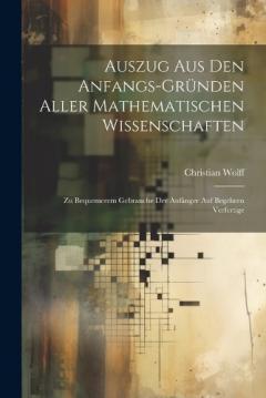 Coperta cărții Auszug Aus Den Anfangs-Gründen Aller Mathematischen Wissenschaften: Zu Bequemerem Gebrauche Der Anfänger Auf Begehren Verfertige