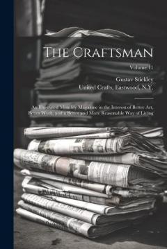 The Craftsman: An Illustrated Monthly Magazine in the Interest of Better Art, Better Work, and a Better and More Reasonable Way of Living; Volume 11