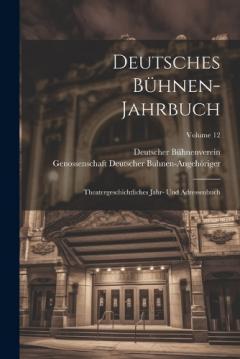 Deutsches Bühnen-Jahrbuch: Theatergeschichtliches Jahr- Und Adressenbuch; Volume 12