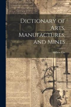Coperta cărții Dictionary of Arts, Manufactures, and Mines