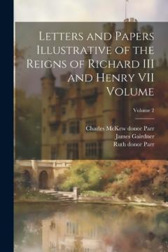 Coperta cărții Letters and Papers Illustrative of the Reigns of Richard III and Henry VII Volume; Volume 2
