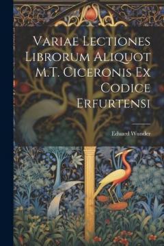 Variae Lectiones Librorum Aliquot M.T. Ciceronis Ex Codice Erfurtensi