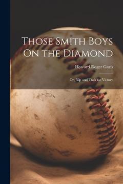 Those Smith Boys On the Diamond: Or, Nip and Tuck for Victory