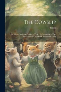 The Cowslip: Or, More Cautionary Stories in Verse: A Companion to That Much Admired Little Work, Entitled the Daisy