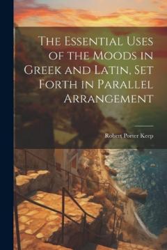 Coperta cărții The Essential Uses of the Moods in Greek and Latin, Set Forth in Parallel Arrangement