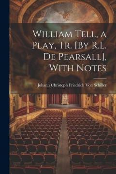 Coperta cărții William Tell, a Play, Tr. [By R.L. De Pearsall], With Notes
