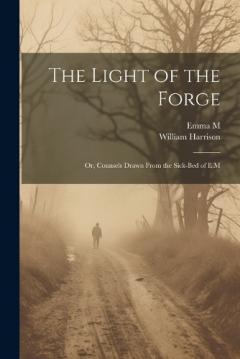 Coperta cărții The Light of the Forge: Or, Counsels Drawn From the Sick-Bed of E.M
