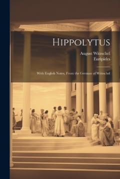 Hippolytus: With English Notes, From the German of Witzschel