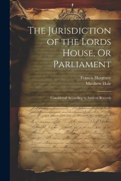 The Jurisdiction of the Lords House, Or Parliament: Considered According to Ancient Records
