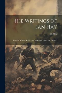 Writings of Ian Hay: The Last Million; How They Invaded France