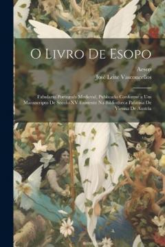O Livro De Esopo: Fabulario Português Medieval, Publicado Conforme a Um Manuscripto De Seculo XV Existente Na Bibliotheca Palatina De Vienna De Austria