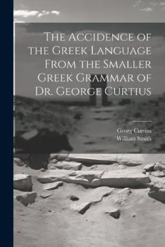 Coperta cărții The Accidence of the Greek Language From the Smaller Greek Grammar of Dr. George Curtius