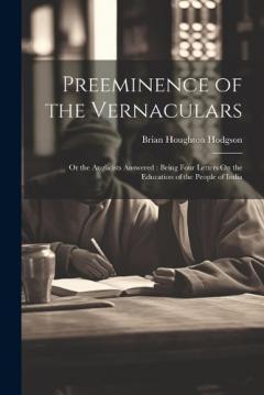 Coperta cărții Preeminence of the Vernaculars: Or the Anglicists Answered: Being Four Letters On the Education of the People of India
