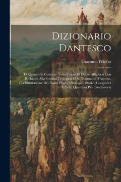 Dizionario Dantesco: Di Quanto Si Contiene Nelle Opere Di Dante Allighieri Con Richiami Alla Somma Teologica Di S. Tommaso D'Aguino, Col'Illustrazione Dei Nomi Proprj Mitologici, Storici, Geografici E Delle Questioni Più Controverse