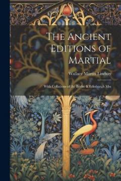Coperta cărții The Ancient Editions of Martial: With Collations of the Berlin & Edinburgh Mss