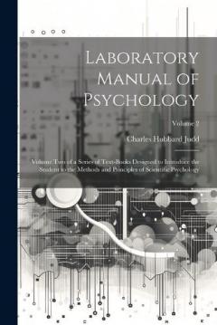 Laboratory Manual of Psychology: Volume Two of a Series of Text-Books Designed to Introduce the Student to the Methods and Principles of Scientific Psychology; Volume 2