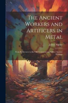 Coperta cărții The Ancient Workers and Artificers in Metal: From References in the Old Testament and Other Ancient Writings