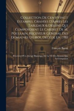 Coperta cărții Collection De Cent-Vingt Estampes, Gravées D'Après Les Tableaux & Dessins Qui Composoient Le Cabinet De M. Poullain, Receveur Général Des Domaines Du Roi, Décédé En 1780: Précédée D'Un Abrégé Historique De La Vie Des Auteurs Qui La Composent