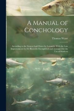 A Manual of Conchology: According to the System Laid Down by Lamarck, With the Late Improvements by De Blainville Exemplified and Arranged for the Use of Students