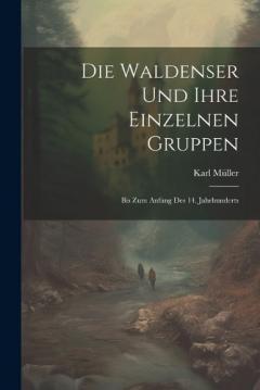Coperta cărții Die Waldenser Und Ihre Einzelnen Gruppen: Bis Zum Anfang Des 14. Jahrhunderts