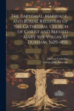 Coperta cărții The Baptismal, Marriage, and Burial Registers of the Cathedral Church of Christ and Blessed Mary the Virgin at Durham, 1609-1896
