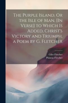 Coperta cărții The Purple Island, Or the Isle of Man. [In Verse] to Which Is Added, Christ's Victory and Triumph, a Poem by G. Fletcher