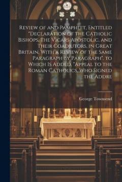 Coperta cărții Review of and Pamphlet, Entitled "Declaration of the Catholic Bishops, the Vicars Apostolic, and Their Coadjutors, in Great Britain, With a Review of the Same Paragraph by Paragraph". to Which Is Added, "Appeal to the Roman Catholics, Who Signed the