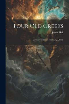 Coperta cărții Four Old Greeks: Achilles, Herakles, Dionysos, Alkestis