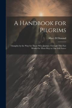 Coperta cărții A Handbook for Pilgrims: Thoughts by the Way for Those Who Journey Through This Fair World On Their Way to One Still Fairer