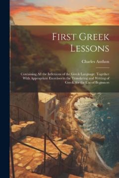 Coperta cărții First Greek Lessons: Containing All the Inflexions of the Greek Language. Together With Appropriate Exercises in the Translating and Writing of Greek, for the Use of Beginners