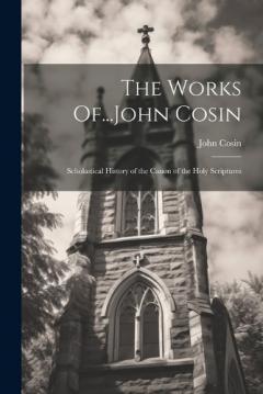 Coperta cărții The Works Of...John Cosin: Scholastical History of the Canon of the Holy Scriptures