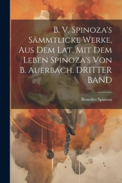 B. V. Spinoza's Sämmtlicke Werke, Aus Dem Lat. Mit Dem Leben Spinoza's Von B. Auerbach. DRITTER BAND
