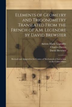 Elements of Geometry and Trigonometry Translated From the French of A.M. Legendre by David Brewster: Revised and Adapted to the Course of Mathematical Instruction in the United States