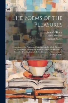 Coperta cărții The Poems of the Pleasures: Consisting of the Pleasures of Imagination, by Mark Akenside; the Pleasures of Memory, by Samuel Rogers; the Pleasures of Hope, by Thomas Campbell; the Pleasures of Friendship, by James M'henry