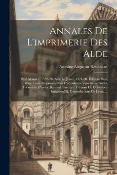Coperta cărții Annales De L'imprimerie Des Alde: Paul Manuce, 1559-78. Alde Le Jeune, 1574-98. Éditions Sans Date. Livres Imprimés Pour L'accademia Veneziana. André Torresano D'asola. Bernard Turrisan. Éditions De Colombel. Imitation[S]. Contrefactions De Lyon. ...