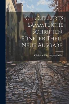 C. F. Gellerts Sämmtliche Schriften. Fünfter Theil, Neue Ausgabe.