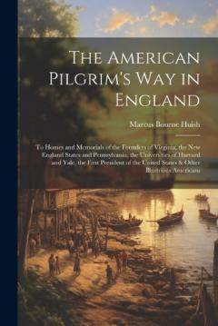 Coperta cărții The American Pilgrim's Way in England: To Homes and Memorials of the Founders of Virginia, the New England States and Pennsylvania, the Universities of Harvard and Yale, the First President of the United States & Other Illustrious Americans
