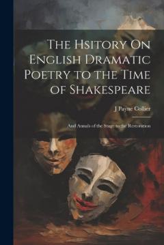The Hsitory On English Dramatic Poetry to the Time of Shakespeare: And Annals of the Stage to the Restoration