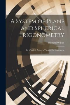 Coperta cărții A System of Plane and Spherical Trigonometry: To Which Is Added a Treatise On Logarithms