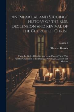 An Impartial and Succinct History of the Rise, Declension and Revival of the Church of Christ: From the Birth of Our Saviour to the Present Time With Faithfull Characters of the Principal Personages, Ancient and Modern; Volume 3