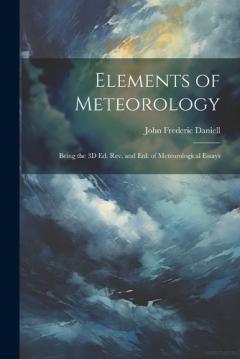Elements of Meteorology: Being the 3D Ed. Rev. and Enl. of Meteorological Essays