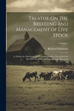 Treatise On the Breeding and Management of Live Stock: In Which the Principals and Proceedings of the New School of Breeders Are Fully and Experimently Discussed; Volume 1