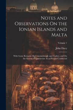 Notes and Observations On the Ionian Islands and Malta: With Some Remarks On Constantinople and Turkey, and On the System of Quarantine As at Present Conducted; Volume 1