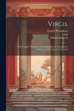 Coperta cărții Virgil: The Eclogues Translated by Wrangham, the Georgics, by Sotheby, and the Aeneid by Dryden