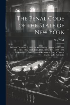 The Penal Code of the State of New York: In Force December 1, 1882, As Amended by Laws of 1882, 1883, 1884, 1885, 1886, 1887, 1888, 1889, 1890, 1891, 1892, 1893, 1894 and 1895, With Notes of Decisions to Date, a Table of Sources and a Full Index
